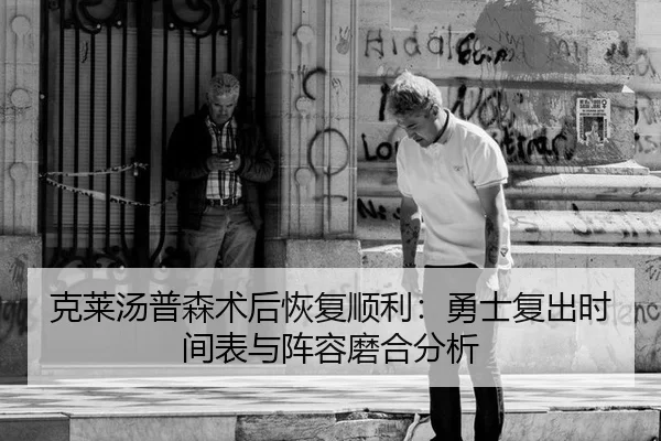 克莱汤普森术后恢复顺利：勇士复出时间表与阵容磨合分析